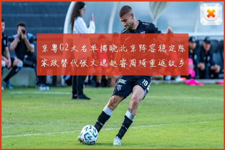 京粤G2大名单揭晓北京阵容稳定陈家政替代张文逸赵睿周琦重返故乡战斗