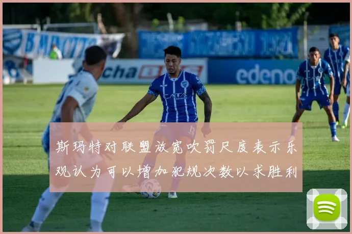 斯玛特对联盟放宽吹罚尺度表示乐观认为可以增加犯规次数以求胜利