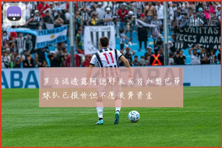 罗马诺透露阿德耶米或将加盟巴萨球队已报价但不愿浪费资金