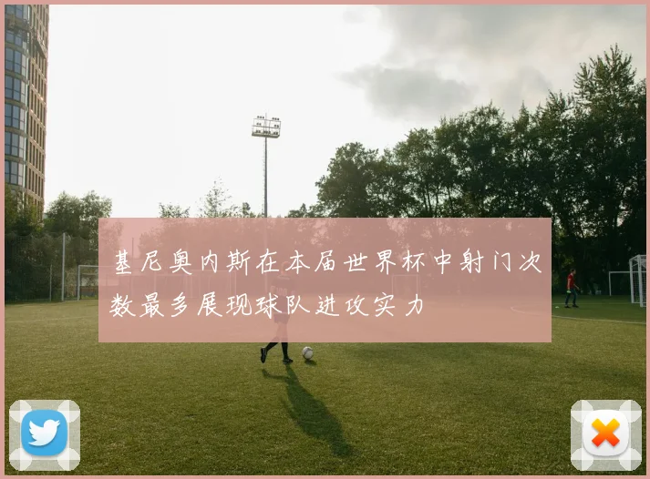 基尼奥内斯在本届世界杯中射门次数最多展现球队进攻实力