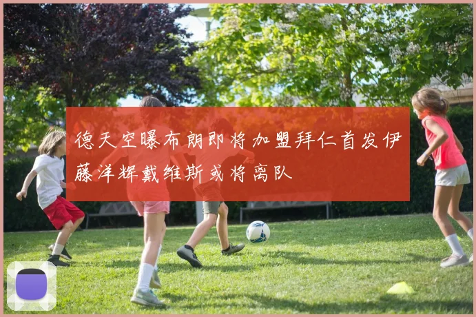 德天空曝布朗即将加盟拜仁首发伊藤洋辉戴维斯或将离队