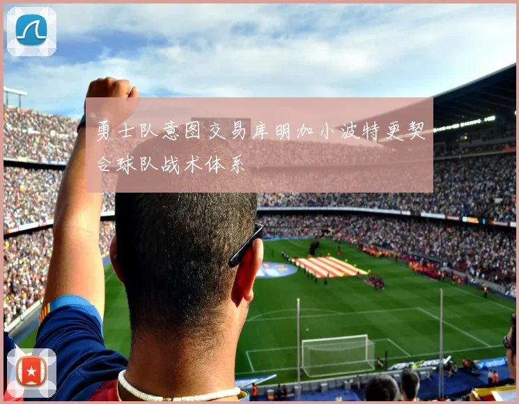 勇士队意图交易库明加小波特更契合球队战术体系