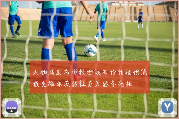 利物浦发布海报迎战布伦特福德范戴克维尔茨赫拉芬贝赫齐亮相