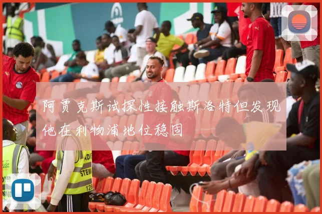阿贾克斯试探性接触斯洛特但发现他在利物浦地位稳固