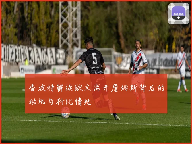 香波特解读欧文离开詹姆斯背后的动机与科比情结
