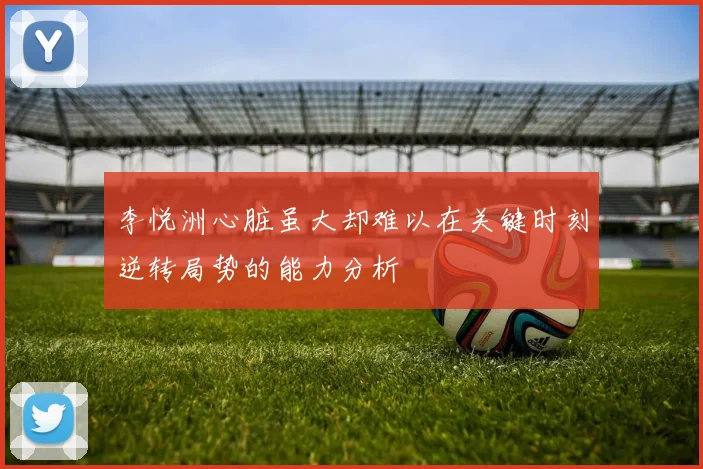 李悦洲心脏虽大却难以在关键时刻逆转局势的能力分析