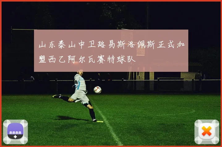 山东泰山中卫路易斯洛佩斯正式加盟西乙阿尔瓦赛特球队