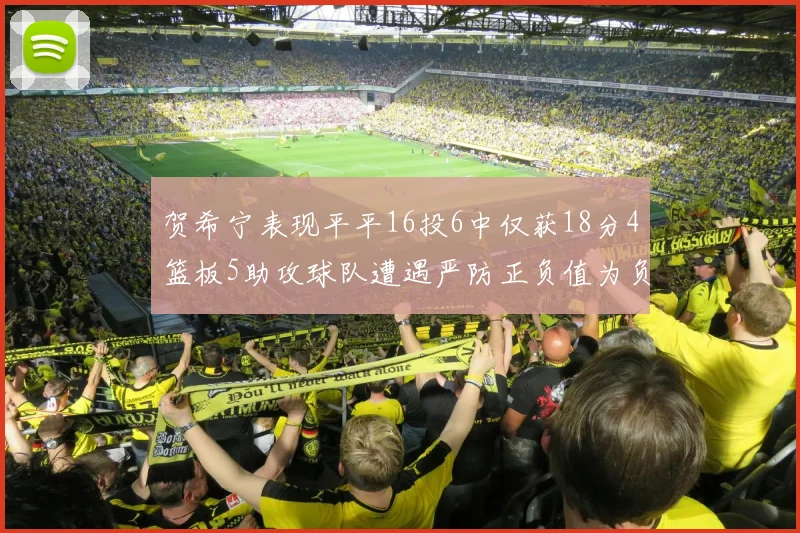 贺希宁表现平平16投6中仅获18分4篮板5助攻球队遭遇严防正负值为负7