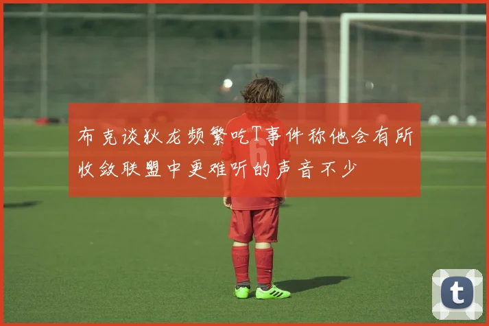 布克谈狄龙频繁吃T事件称他会有所收敛联盟中更难听的声音不少