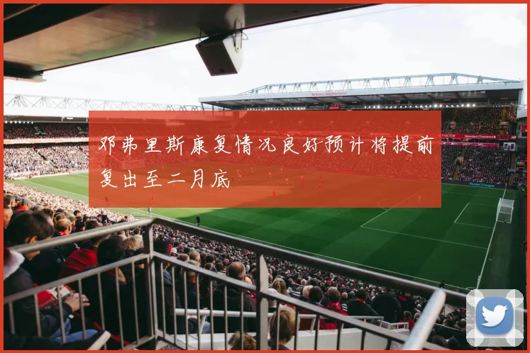 邓弗里斯康复情况良好预计将提前复出至二月底