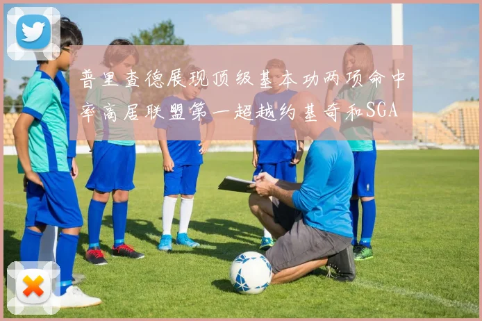 普里查德展现顶级基本功两项命中率高居联盟第一超越约基奇和SGA