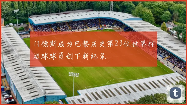 门德斯成为巴黎历史第23位世界杯进球球员创下新纪录